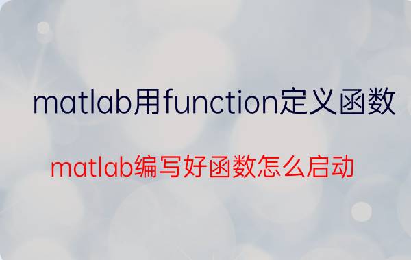 matlab用function定义函数 matlab编写好函数怎么启动？